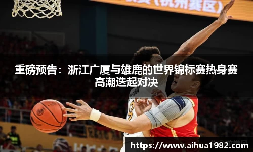 重磅预告：浙江广厦与雄鹿的世界锦标赛热身赛高潮迭起对决