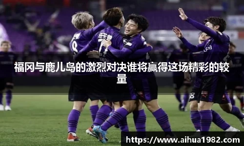 福冈与鹿儿岛的激烈对决谁将赢得这场精彩的较量