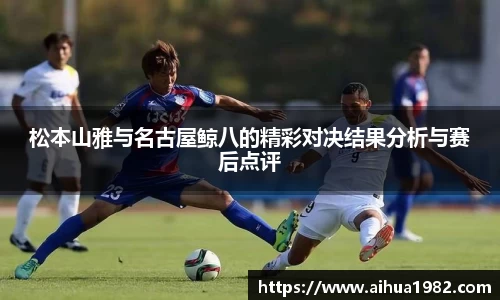 松本山雅与名古屋鲸八的精彩对决结果分析与赛后点评