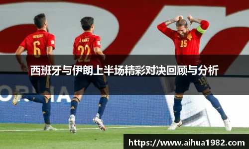 西班牙与伊朗上半场精彩对决回顾与分析