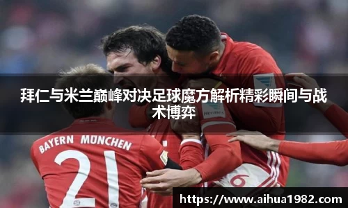 拜仁与米兰巅峰对决足球魔方解析精彩瞬间与战术博弈
