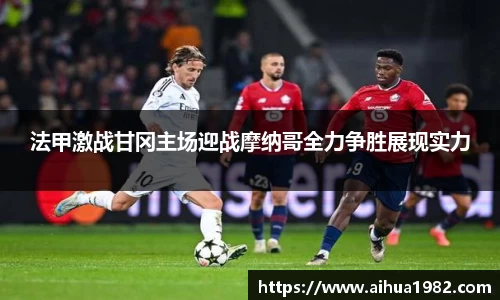 法甲激战甘冈主场迎战摩纳哥全力争胜展现实力