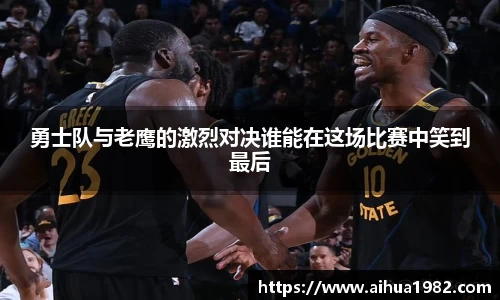 勇士队与老鹰的激烈对决谁能在这场比赛中笑到最后