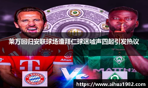 莱万回归安联球场遭拜仁球迷嘘声四起引发热议